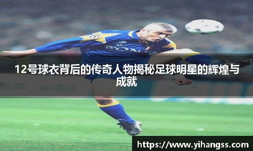 12号球衣背后的传奇人物揭秘足球明星的辉煌与成就