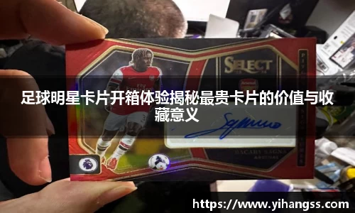 足球明星卡片开箱体验揭秘最贵卡片的价值与收藏意义