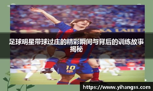 足球明星带球过庄的精彩瞬间与背后的训练故事揭秘