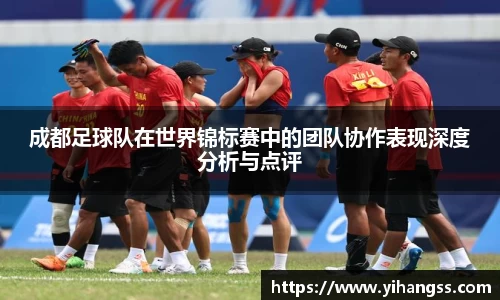 成都足球队在世界锦标赛中的团队协作表现深度分析与点评