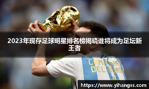 2023年现存足球明星排名榜揭晓谁将成为足坛新王者