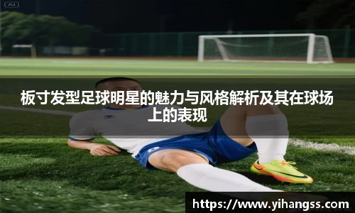 板寸发型足球明星的魅力与风格解析及其在球场上的表现